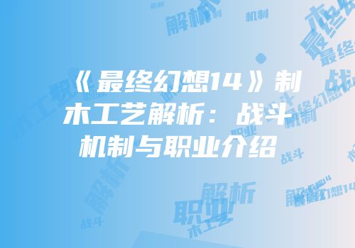 《最终幻想14》制木工艺解析：战斗机制与职业介绍
