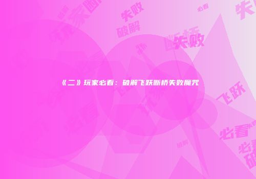 《二》玩家必看：破解飞跃断桥失败魔咒