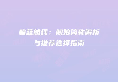 碧蓝航线：舰娘简称解析与推荐选择指南