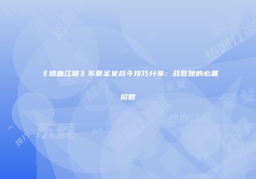 《热血江湖》东菱圣女战斗技巧分享:战胜她的必备招数