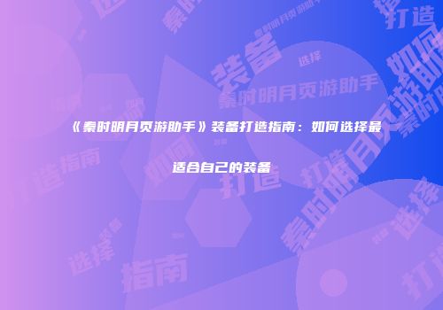 《秦时明月页游助手》装备打造指南：如何选择最适合自己的装备