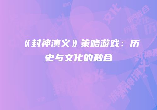 《封神演义》策略游戏：历史与文化的融合