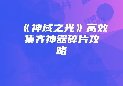 《神域之光》高效集齐神器碎片攻略