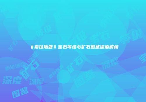 《泰拉瑞亚》宝石等级与矿石图鉴深度解析