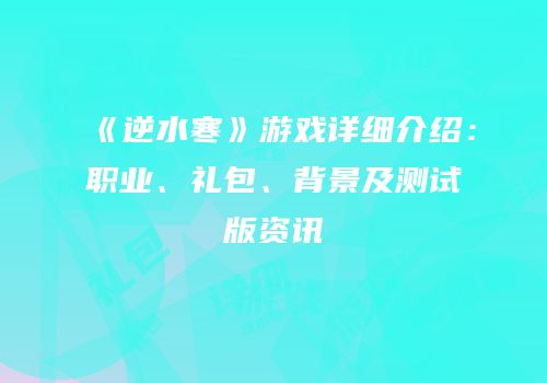 《逆水寒》游戏详细介绍：职业、礼包、背景及测试版资讯