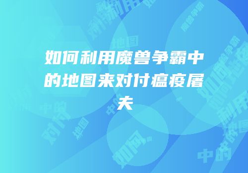 如何利用魔兽争霸中的地图来对付瘟疫屠夫