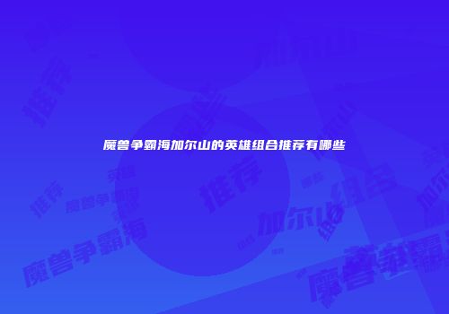 魔兽争霸海加尔山的英雄组合推荐有哪些
