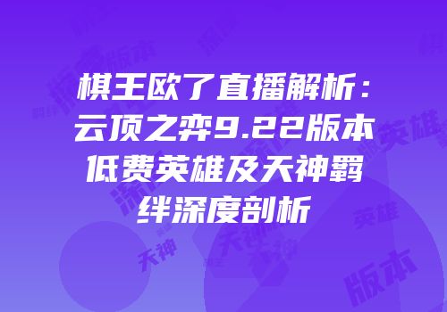 棋王欧了直播解析：云顶之弈9.22版本低费英雄及天神羁绊深度剖析