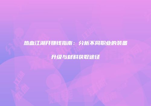 热血江湖开赚钱指南：分析不同职业的装备升级与材料获取途径