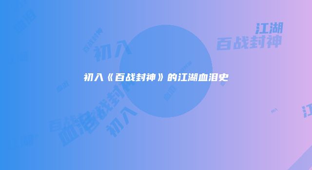 初入《百战封神》的江湖血泪史