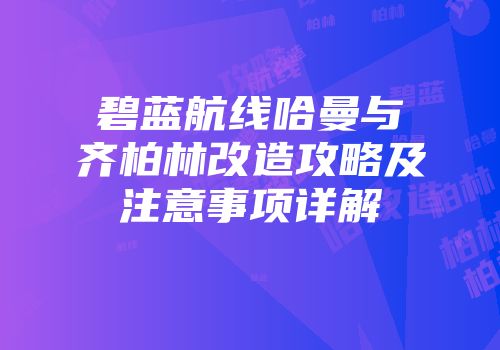 碧蓝航线哈曼与齐柏林改造攻略及注意事项详解