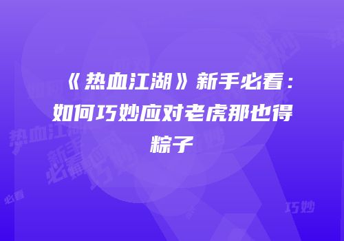 《热血江湖》新手必看：如何巧妙应对老虎那也得粽子