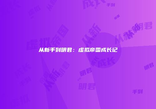 从新手到明君：虚拟帝国成长记