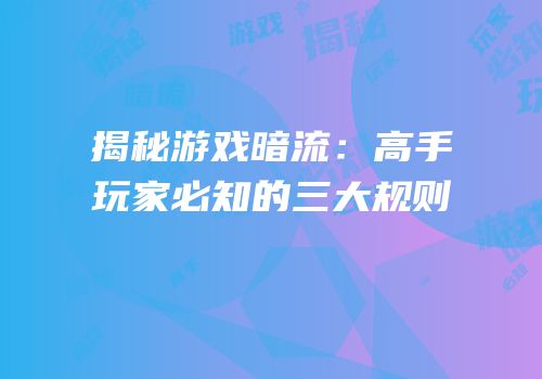揭秘游戏暗流：高手玩家必知的三大规则