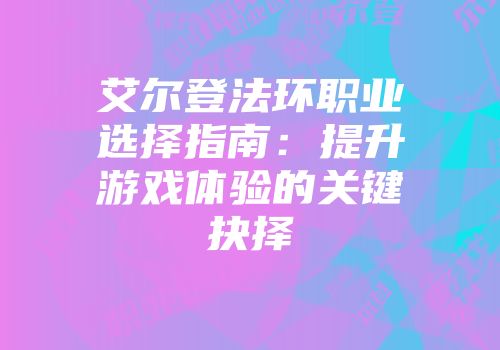 艾尔登法环职业选择指南：提升游戏体验的关键抉择