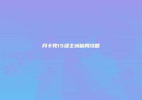 月卡党15级主城破局攻略