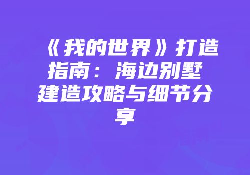 《我的世界》打造指南：海边别墅建造攻略与细节分享