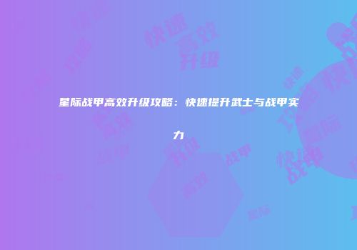 星际战甲高效升级攻略：快速提升武士与战甲实力