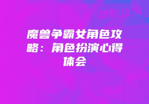 魔兽争霸女角色攻略:角色扮演心得体会