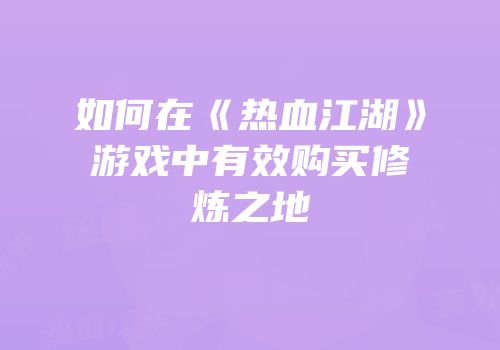如何在《热血江湖》游戏中有效购买修炼之地