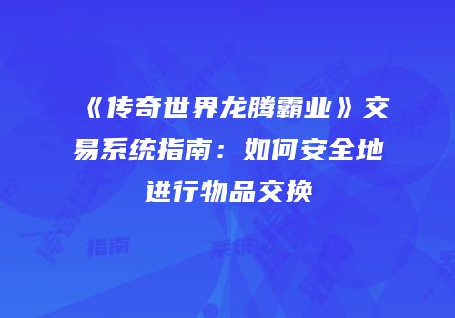 《传奇世界龙腾霸业》交易系统指南：如何安全地进行物品交换