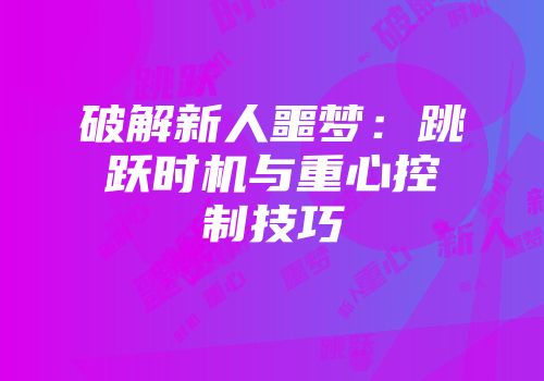 破解新人噩梦：跳跃时机与重心控制技巧