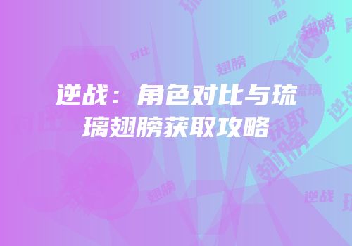 逆战：角色对比与琉璃翅膀获取攻略