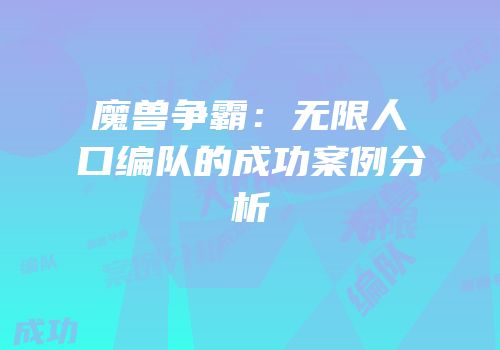 魔兽争霸：无限人口编队的成功案例分析