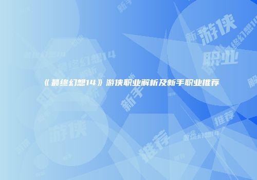 《最终幻想14》游侠职业解析及新手职业推荐