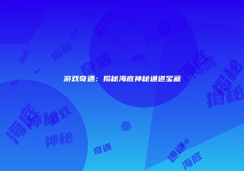 游戏奇遇：揭秘海底神秘通道宝藏