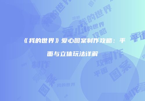 《我的世界》爱心图案制作攻略：平面与立体玩法详解