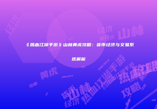 《热血江湖手游》山林黄虎攻略:货币经济与交易系统解析