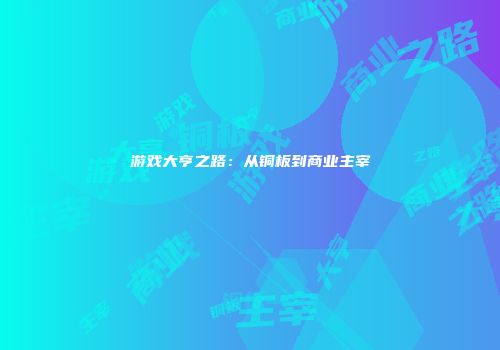 游戏大亨之路：从铜板到商业主宰