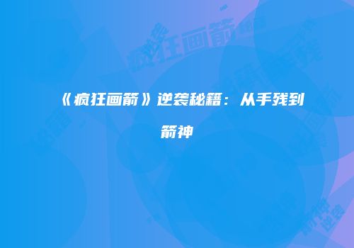 《疯狂画箭》逆袭秘籍：从手残到箭神