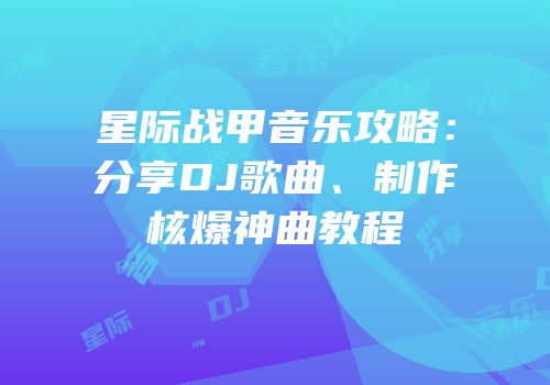 星际战甲音乐攻略：分享DJ歌曲、制作核爆神曲教程
