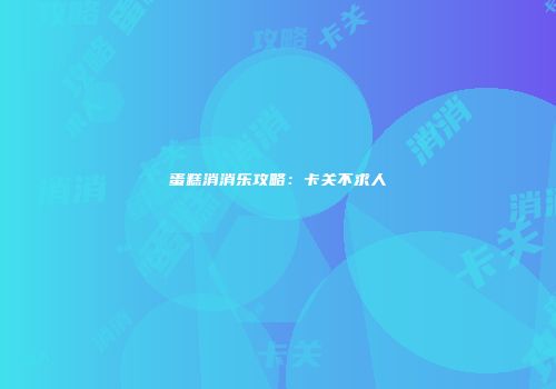 蛋糕消消乐攻略：卡关不求人