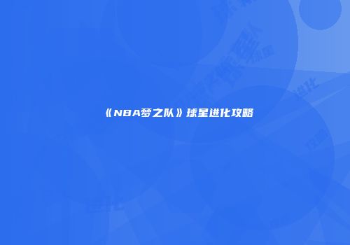 《NBA梦之队》球星进化攻略