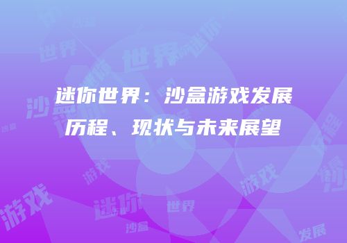 迷你世界：沙盒游戏发展历程、现状与未来展望