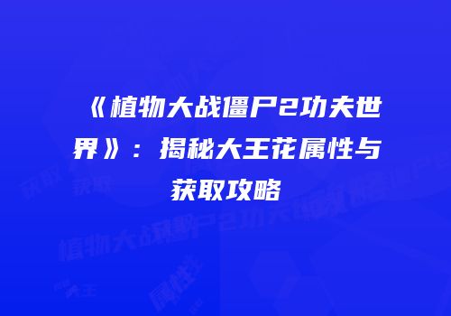 《植物大战僵尸2功夫世界》：揭秘大王花属性与获取攻略