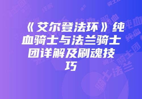 《艾尔登法环》纯血骑士与法兰骑士团详解及刷魂技巧