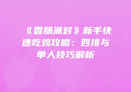 《香肠派对》新手快速吃鸡攻略：四排与单人技巧解析