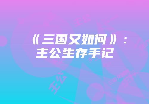 《三国又如何》：主公生存手记