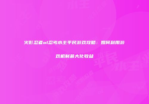 火影忍者ol忍考水主平民游戏攻略：如何利用游戏机制最大化收益