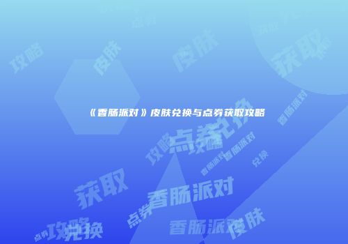 《香肠派对》皮肤兑换与点券获取攻略
