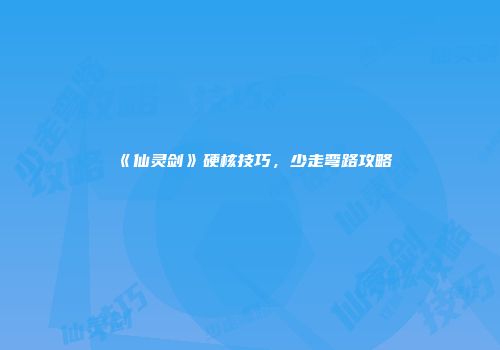 《仙灵剑》硬核技巧，少走弯路攻略