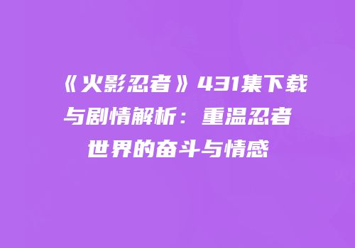 《火影忍者》431集下载与剧情解析：重温忍者世界的奋斗与情感