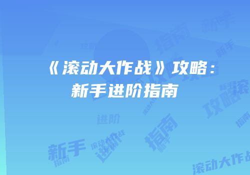 《滚动大作战》攻略：新手进阶指南