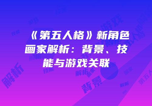 《第五人格》新角色画家解析：背景、技能与游戏关联