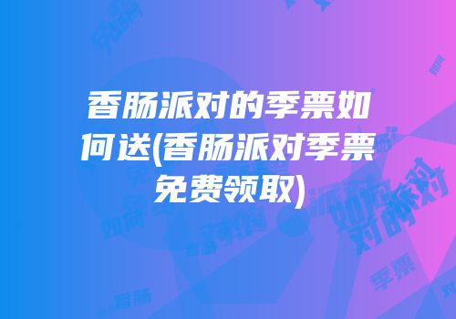 香肠派对的季票如何送(香肠派对季票免费领取)