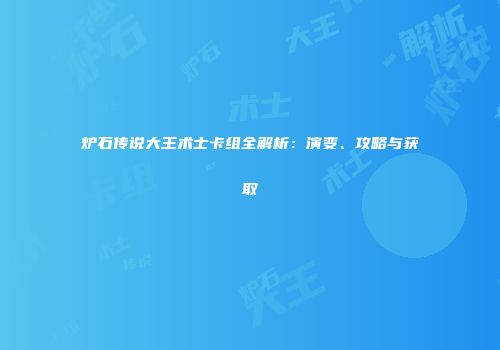 炉石传说大王术士卡组全解析：演变、攻略与获取